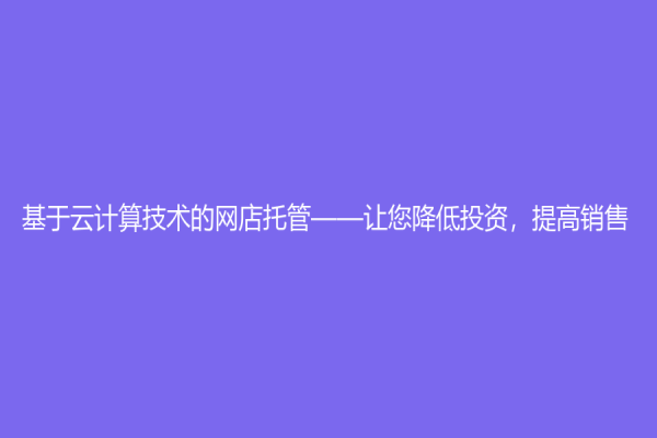 基于云计算技术的网店托管——让您降低投资，提高销售