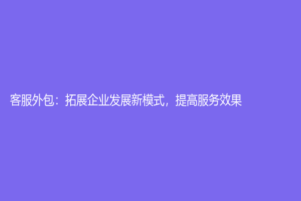 客服外包：拓展企业发展新模式，提高服务效果