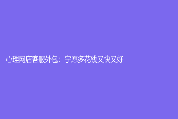 心理网店客服外包：宁愿多花钱又快又好