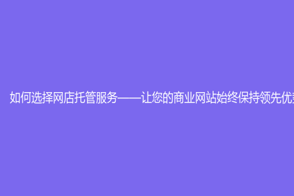 如何选择网店托管服务——让您的商业网站始终保持领先优势