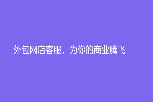 外包网店客服，为你的商业腾飞