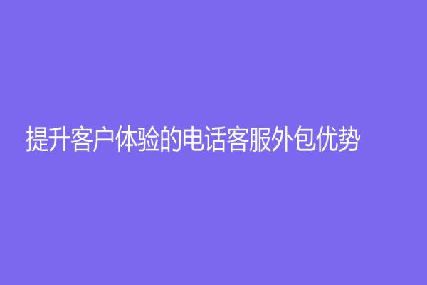 提升客户体验的电话客服外包优势