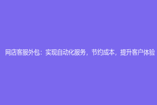 网店客服外包：实现自动化服务，节约成本，提升客户体验