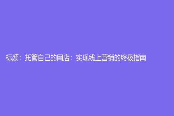 标颜：托管自己的网店：实现线上营销的终极指南