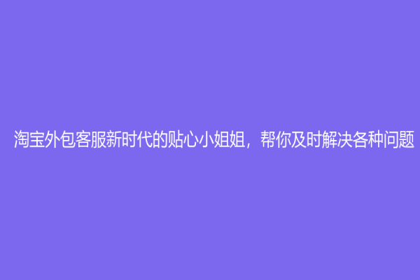 淘宝外包客服新时代的贴心小姐姐，帮你及时解决各种问题
