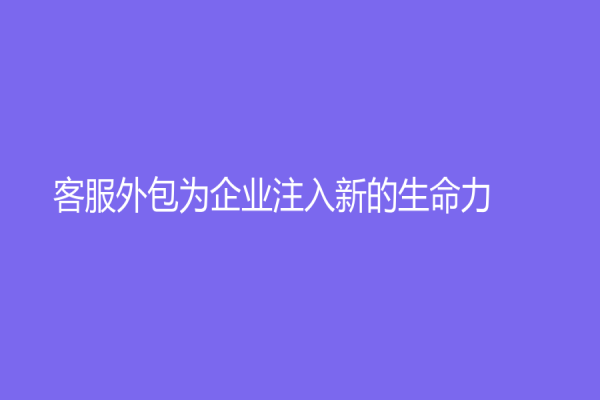 客服外包为企业注入新的生命力