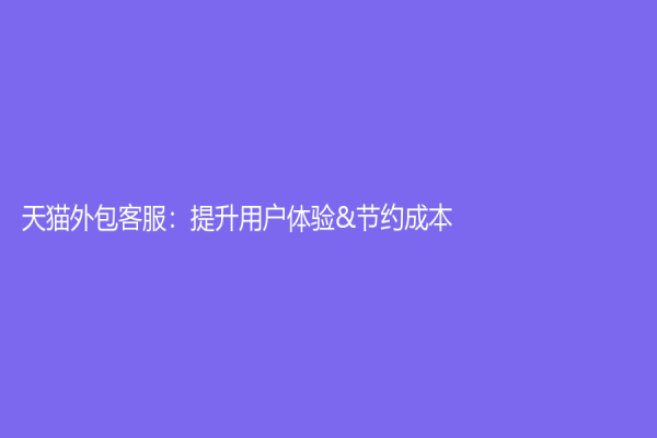 天猫外包客服：提升用户体验&节约成本