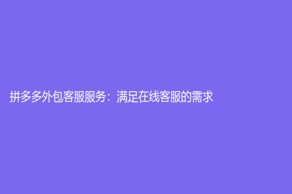 拼多多外包客服服务：满足在线客服的需求
