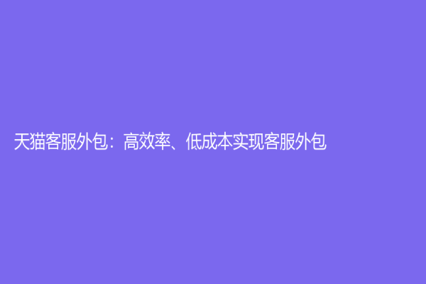 天猫客服外包：高效率、低成本实现客服外包