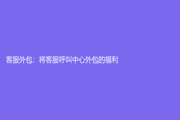 客服外包：将客服呼叫中心外包的福利