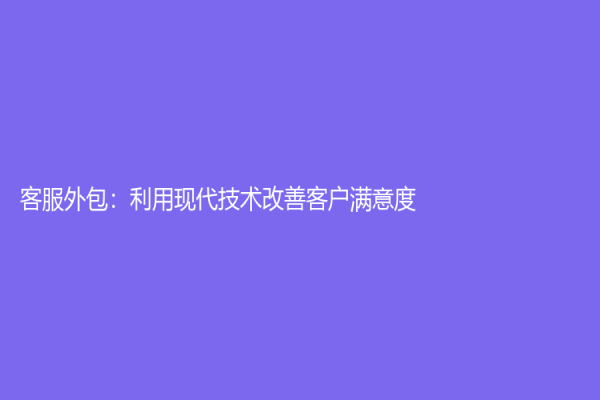 客服外包：利用现代技术改善客户满意度