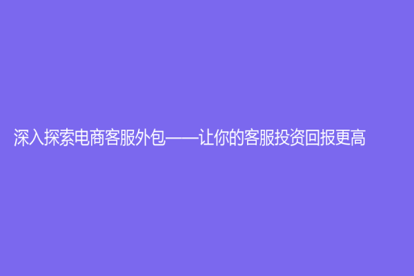深入探索电商客服外包——让你的客服投资回报更高