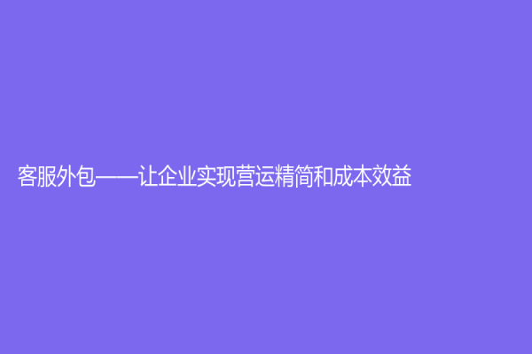 客服外包——让企业实现营运精简和成本效益