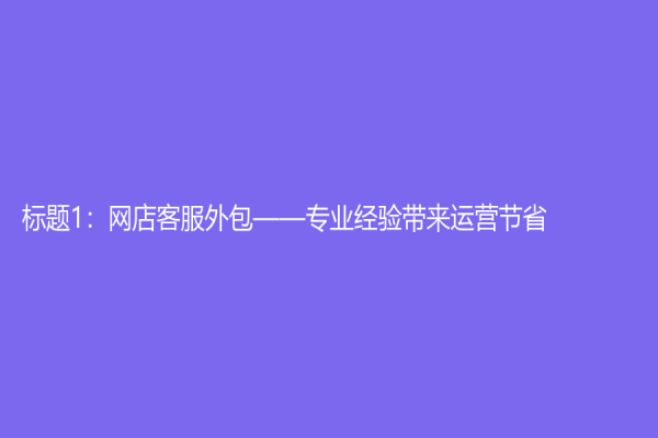 标题1：网店客服外包——专业经验带来运营节省