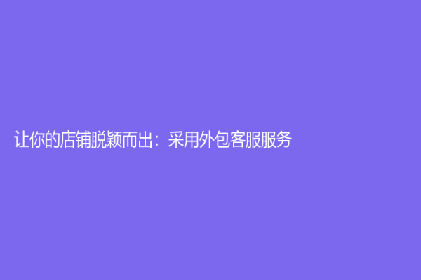让你的店铺脱颖而出：采用外包客服服务