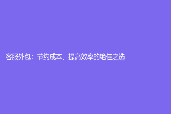 客服外包：节约成本、提高效率的绝佳之选