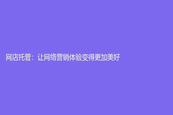 网店托管：让网络营销体验变得更加美好