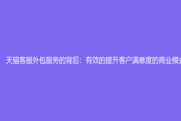 天猫客服外包服务的背后：有效的提升客户满意度的商业模式