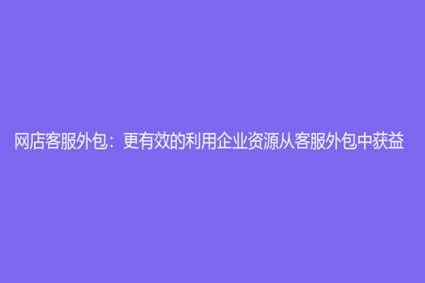 网店客服外包：更有效的利用企业资源从客服外包中获益
