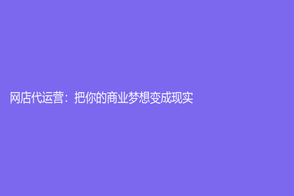网店代运营：把你的商业梦想变成现实