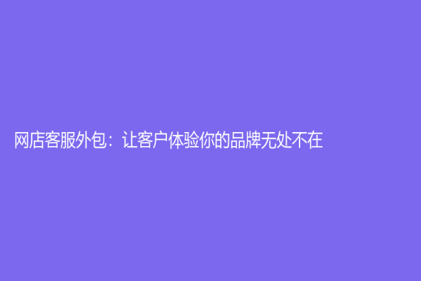 网店客服外包：让客户体验你的品牌无处不在