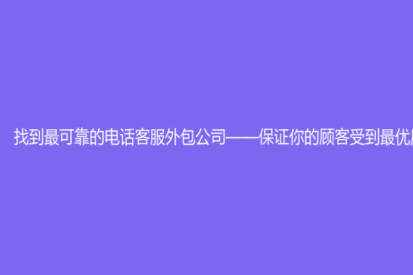 找到最可靠的电话客服外包公司——保证你的顾客受到最优质的服务
