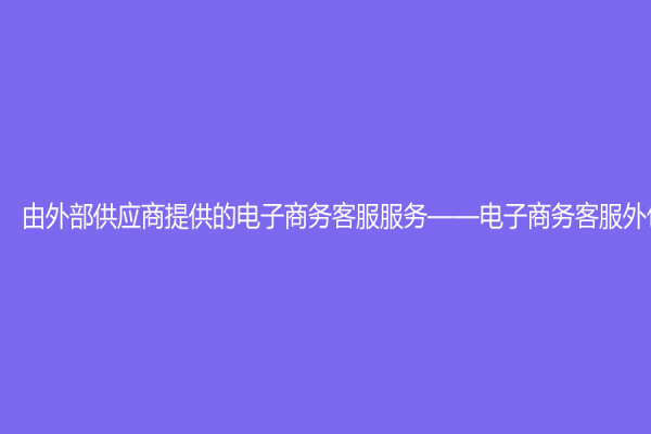 由外部供应商提供的电子商务客服服务——电子商务客服外包
