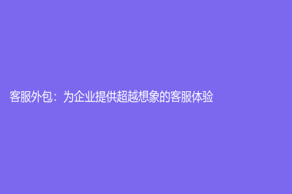客服外包：为企业提供超越想象的客服体验