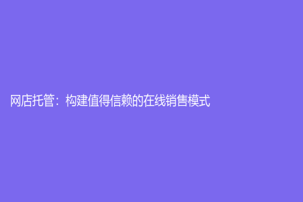 网店托管：构建值得信赖的在线销售模式