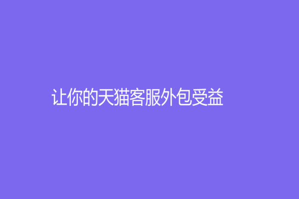 让你的天猫客服外包受益！