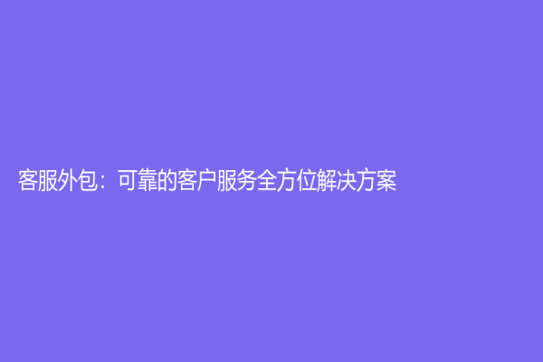 客服外包：可靠的客户服务全方位解决方案