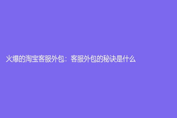 火爆的淘宝客服外包：客服外包的秘诀是什么？