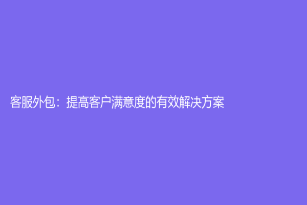客服外包：提高客户满意度的有效解决方案