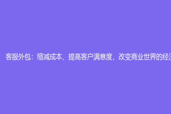 客服外包：缩减成本、提高客户满意度，改变商业世界的经济机制