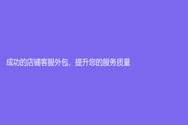 成功的店铺客服外包，提升您的服务质量