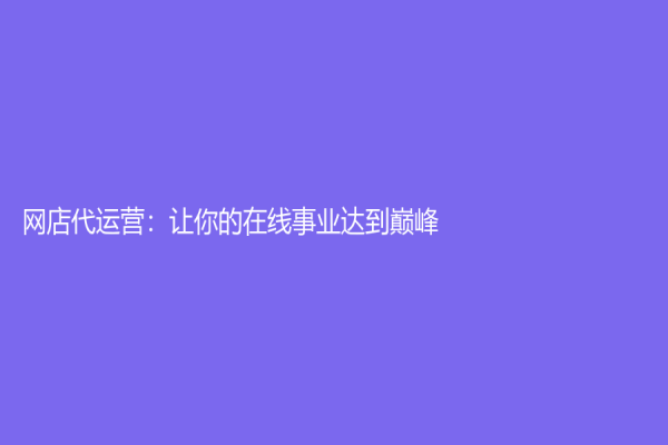 网店代运营：让你的在线事业达到巅峰！
