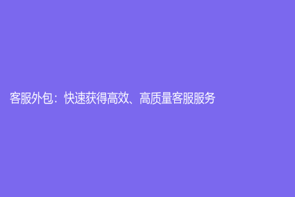 客服外包：快速获得高效、高质量客服服务