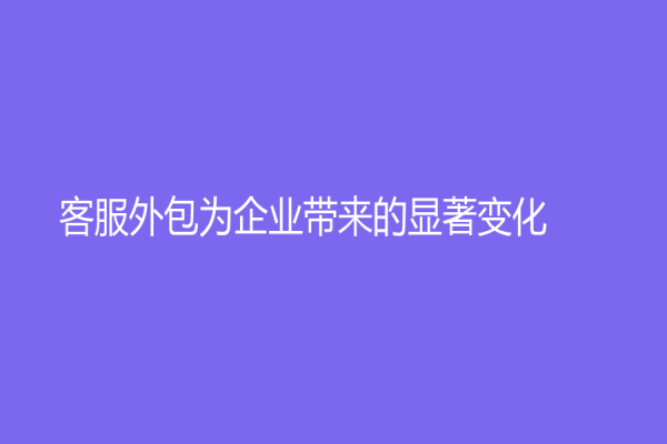 客服外包为企业带来的显著变化