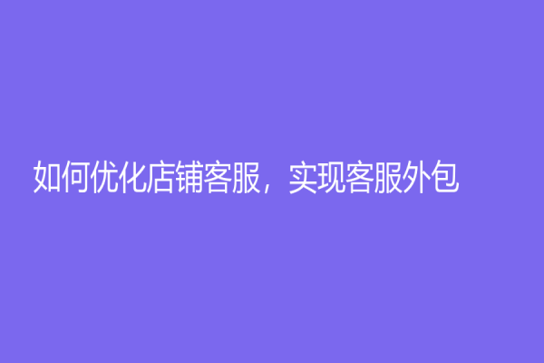 如何优化店铺客服，实现客服外包！